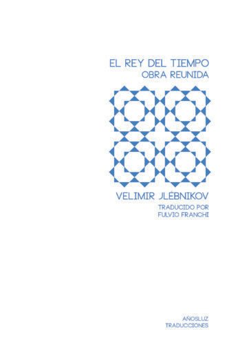 El rey del tiempo. Obra reunida - Velimir Jlébnikov - Añosluz