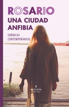 ROSARIO UNA CIUDAD ANFIBIA. CRÓNICAS CONTEMPORÁNEAS - AA.VV. - Mansalva