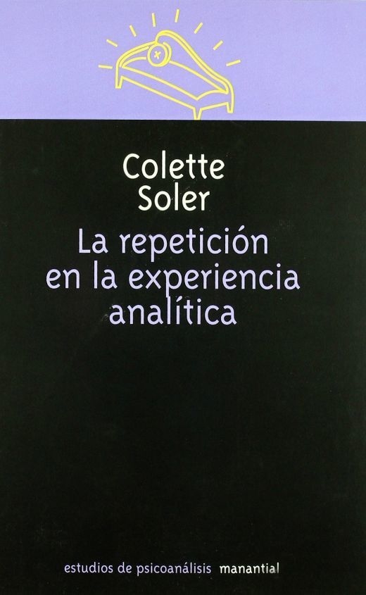 LA REPETICIÓN EN LA EXPERIENCIA ANALÍTICA - COLETTE SOLER - MANANTIAL