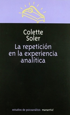 LA REPETICIÓN EN LA EXPERIENCIA ANALÍTICA - COLETTE SOLER - MANANTIAL