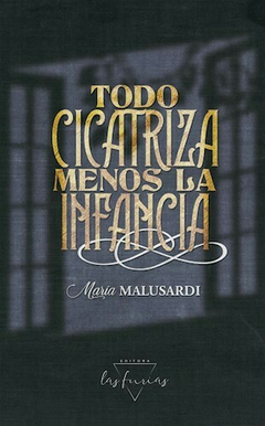 TODO CICATRIZA MENOS LA INFANCIA - MARIA MALUSARDI - LAS FURIAS