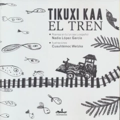 TIKUXI KAA.EL TREN - NADIA LOPEZ GARCÍA/CUAUHTÉMOC WETZKA - Almadía