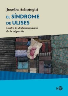 EL SÍNDROME DE ULISES. CONTRA LA DESHUMANIZACIÓN DE LA MIGRACIÓN - JOSEBA ACHOTEGUI - NED