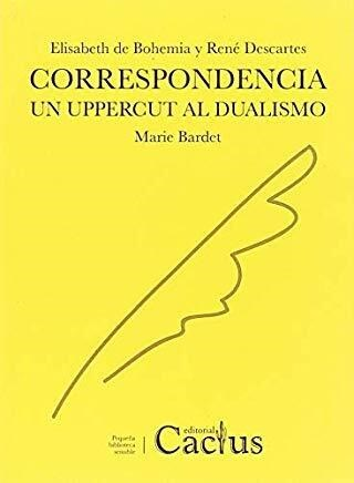 CORRESPONDENCIA: UN UPPERCUT AL DUALISMO - RENÉ DESCARTES / ELISABETH DE BOHEMIA - CACTUS