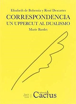 CORRESPONDENCIA: UN UPPERCUT AL DUALISMO - RENÉ DESCARTES / ELISABETH DE BOHEMIA - CACTUS