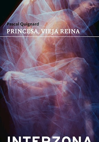 PRINCESA, VIEJA REINA - PASCAL QUIGNARD - INTERZONA