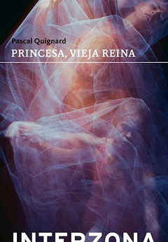 PRINCESA, VIEJA REINA - PASCAL QUIGNARD - INTERZONA