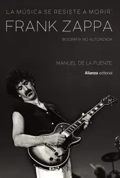 LA MÚSICA SE RESISTE A MORIR: FRANK ZAPPA - MANUEL DE LA FUENTE SOLER - ALIANZA EDITORIAL