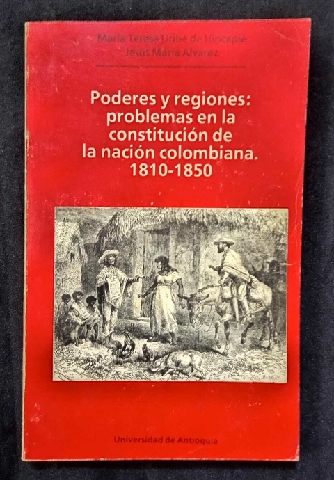 Poderes Y Regiones: Problemas En La Constitución De La Nación Colombiana. 1810-1850 - Maria Teresa Uribe De Hincapié - Precio Libro - Editorial UDA
