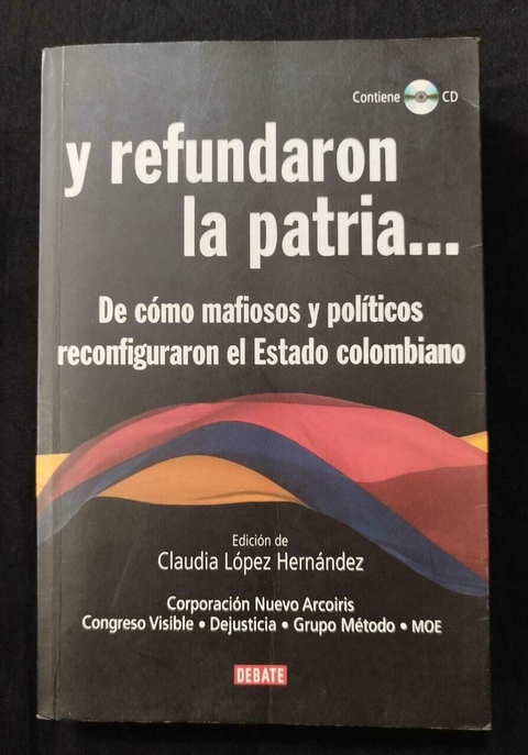 Y Refundaron La Patria... De Cómo Mafiosos Y Políticos Reconfiguraron El Estado Colombiano - Claudia López Hernández - Precio Libro - Editorial Debate