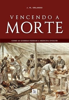 Vencendo a morte - Como as guerras fizeram a Medicina evoluir