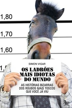 Os Ladrões Mais Idiotas Do Mundo: As Histórias Bizarras Dos Roub