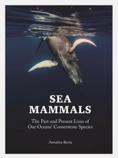 Sea Mammals: The Past and Present Lives of our Oceans’ Cornerstone Species (en Inglés)
