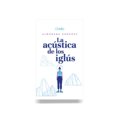 LA ACÚSTICA DE LOS IGLÚS - ALMUNDENA SÁNCHEZ - ODELIA EDITORA