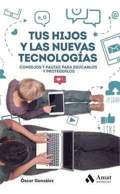 Tus Hijos Y Las Nuevas Tecnologías (Consejos Y Pautas Para Educarlos Y Protegerlos)