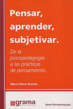 Pensar, aprender, subjetivar. De la psicopedagogía a las prácticas de pensamiento - María Elena Arzeno