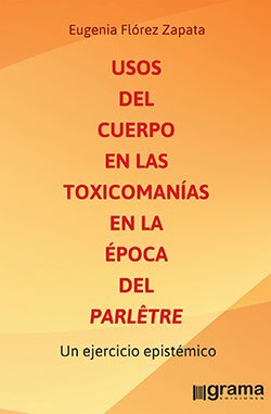 Usos del cuerpo en las toxicomanías en la época del parlêtre. Eugenia Flórez Zapata