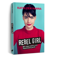 Rebel Girl: Mi vida como una feminista punk - Kathleen Hanna (LIBRO)