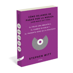 Cómo dejamos de pagar por la música - Stephen Witt (LIBRO)