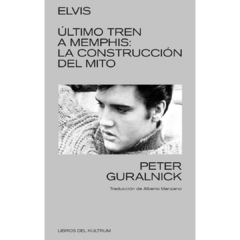 Elvis, último tren a Memphis: la construcción del mito - Peter Guralnick (LIBRO)