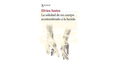 LA SOLEDAD DE UN CUERPO ACOSTUMBRADO A LA HERIDA - SASTRE ELVIRA - SEIX BARRAL