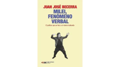 MILEI FENOMENO VERBAL EL POLITICO QUE SE HIZO A SI MISMO HABLANDO - BECERRA JUAN JOSE - SIGLO XXI EDITORES ARGENTINA