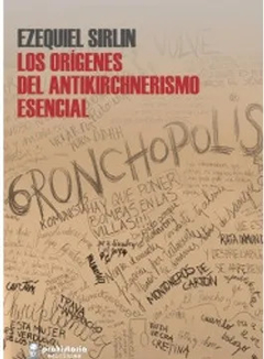 LOS ORIGENES DEL ANTIKIRCHNERISMO ESENCIAL - EZEQUIEL SIRLIN