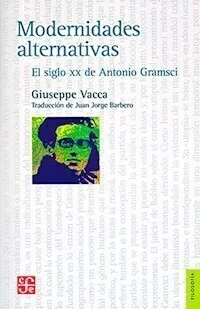 MODERNIDADES ALTERNATIVAS EL SIGLO XX DE GRAMSCI - GIUSEPPE VACCA