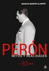 PERON MITOS Y REALIDADES A 50 AÑOS - IGNACIO CLOPET