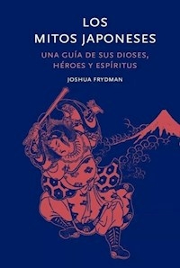 LOS MITOS JAPONESES GUIA DE SUS DIOSES HEROES Y ES - FRIEDMAN JOSHUA