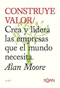 CONSTRUYE VALOR CREA Y LIDERA LAS EMPRESAS - ALAN MOORE