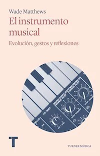 EL INSTRUMENTO MUSICAL EVOLUCION GESTOS Y REFLEXIONES - WADE MATTHEWS