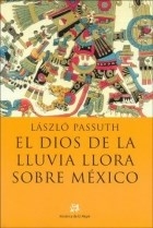 DIOS DE LA LLUVIA LLORA SOBRE MEXICO - LASZLO PASSUTH