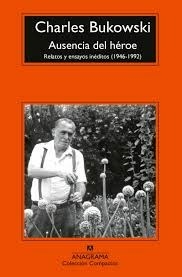 AUSENCIA DEL HEROE RELATOS Y ENSAYOS INEDITOS - CHARLES BUKOWSKI
