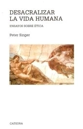 DESACRALIZAR LA VIDA HUMANA ENSAYOS SOBRE ETICA - SINGER PETER