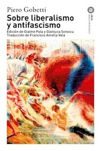 SOBRE LIBERALISMO Y ANTIFASCISMO - PIERO GOBETTI
