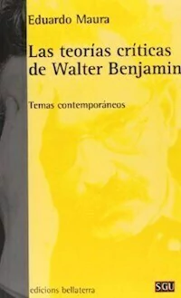 LAS TEORIAS CRITICAS DE WALTER BENJAMIN - EDUARDO MAURA