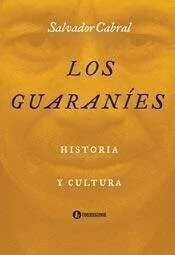 GUARANIES LOS HISTORIA Y CULTURA - CABRAL SALVADOR