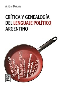 CRITICA Y GENEALOGIA DEL LENGUAJE POLITICO ARGENTI - ANIBAL DAURIA