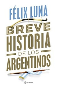 BREVE HISTORIA DE LOS ARGENTINOS - FELIX LUNA