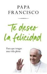 TE DESEO LA FELICIDAD - PAPA FRANCISCO