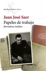 PAPELES DE TRABAJO 1 BORRADORES INEDITOS - SAER JUAN JOSE