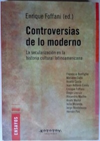 CONTROVERSIAS DE LO MODERNO SECULARIZACION EN LA HISTORIA CULTURAL LATINOAMERICANA - ENRIQUE FOFFANI EDITOR