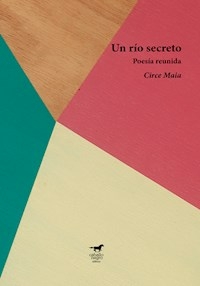 UN RIO SECRETO POESIA REUNIDA - CIRCE MAIA