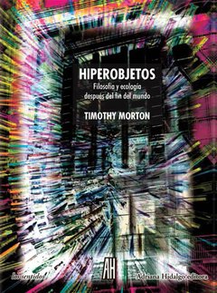HIPEROBJETOS FILOSOFÍA Y ECOLOGÍA DESPUÉS DEL FIN, MORTON TIMOTHY