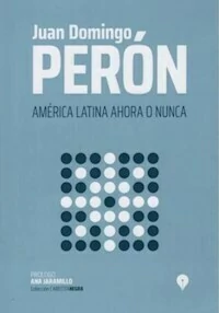 AMERICA LATINA AHORA O NUNCA - JUAN DOMINGO PERON