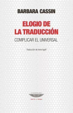 ELOGIO DE LA TRADUCCIÓN COMPLICAR EL UNIVERSAL - CASSIN BARBARA