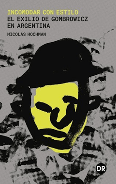 INCOMODAR CON ESTILO EL EXILIO DE GOMBROWICZ EN ARGENTINA - HOCHMAN NICOLÁS