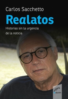 REALATOS HISTORIAS SIN LA URGENCIA DE LA NOTICIA - CARLOS SACCHETTO