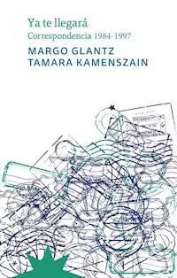YA TE LLEGARA CORRESPONDENCIA 1984 1997 - MARGO GLANTZ TAMARA KAMENSZAIN